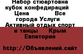 Набор стюартовна кубок конфедираций. › Цена ­ 22 300 - Все города Услуги » Активный отдых,спорт и танцы   . Крым,Евпатория